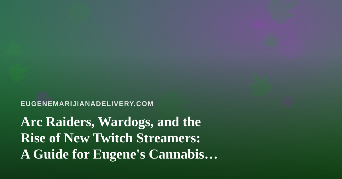 Arc Raiders, Wardogs, and the Rise of New Twitch Streamers: A Guide for Eugene’s Cannabis Delivery Community