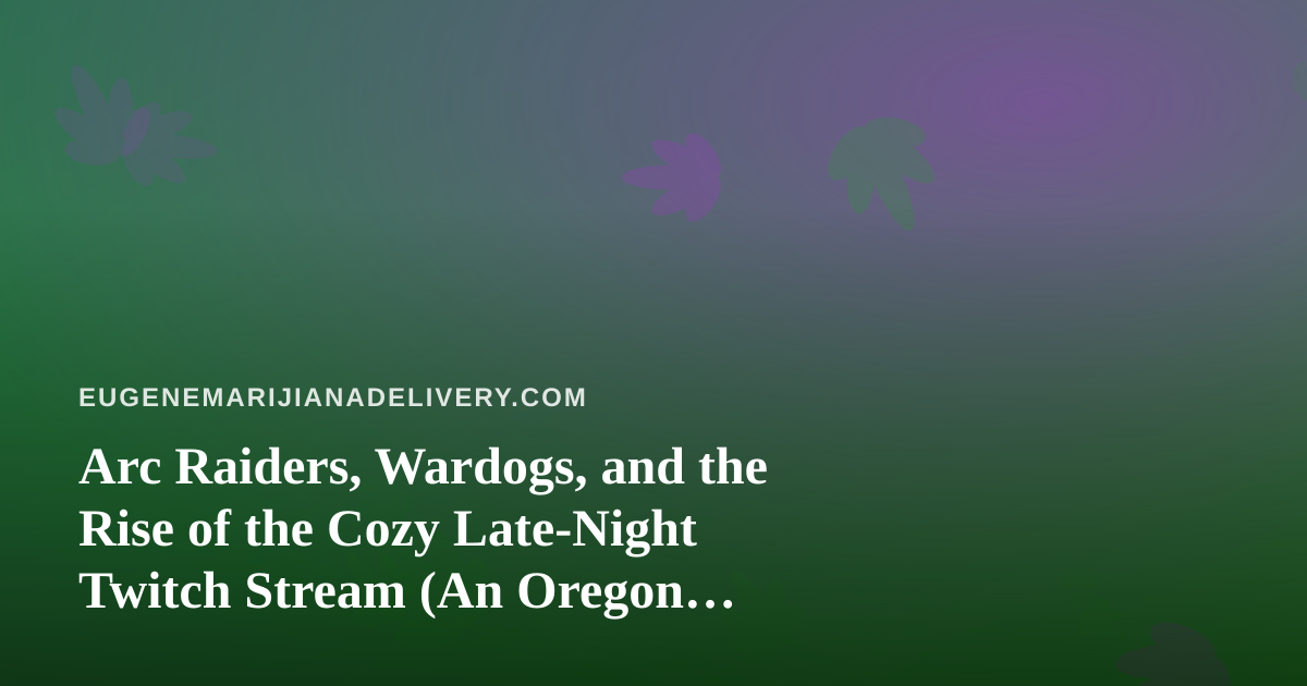 Arc Raiders, Wardogs, and the Rise of the Cozy Late-Night Twitch Stream (An Oregon Perspective)