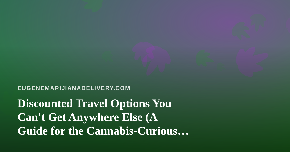 Discounted Travel Options You Can’t Get Anywhere Else (A Guide for the Cannabis-Curious Traveler)