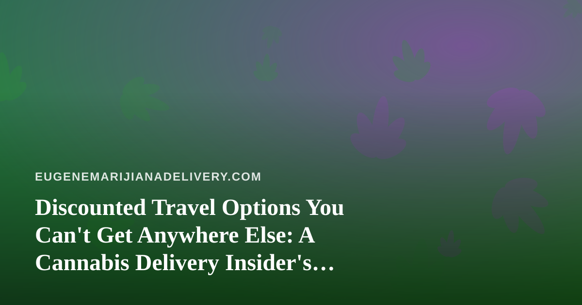 Discounted Travel Options You Can’t Get Anywhere Else: A Cannabis Delivery Insider’s Guide
