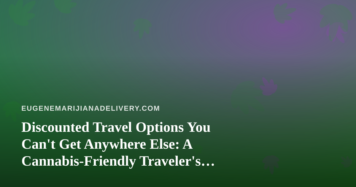 Discounted Travel Options You Can’t Get Anywhere Else: A Cannabis-Friendly Traveler’s Guide