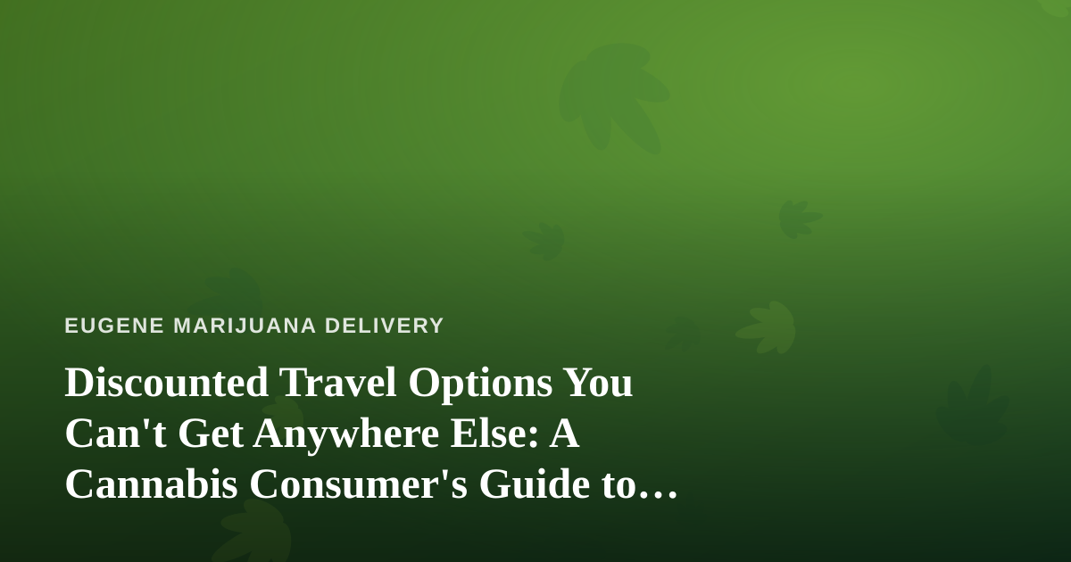 Discounted Travel Options You Can’t Get Anywhere Else: A Cannabis Consumer’s Guide to Smart Getaways