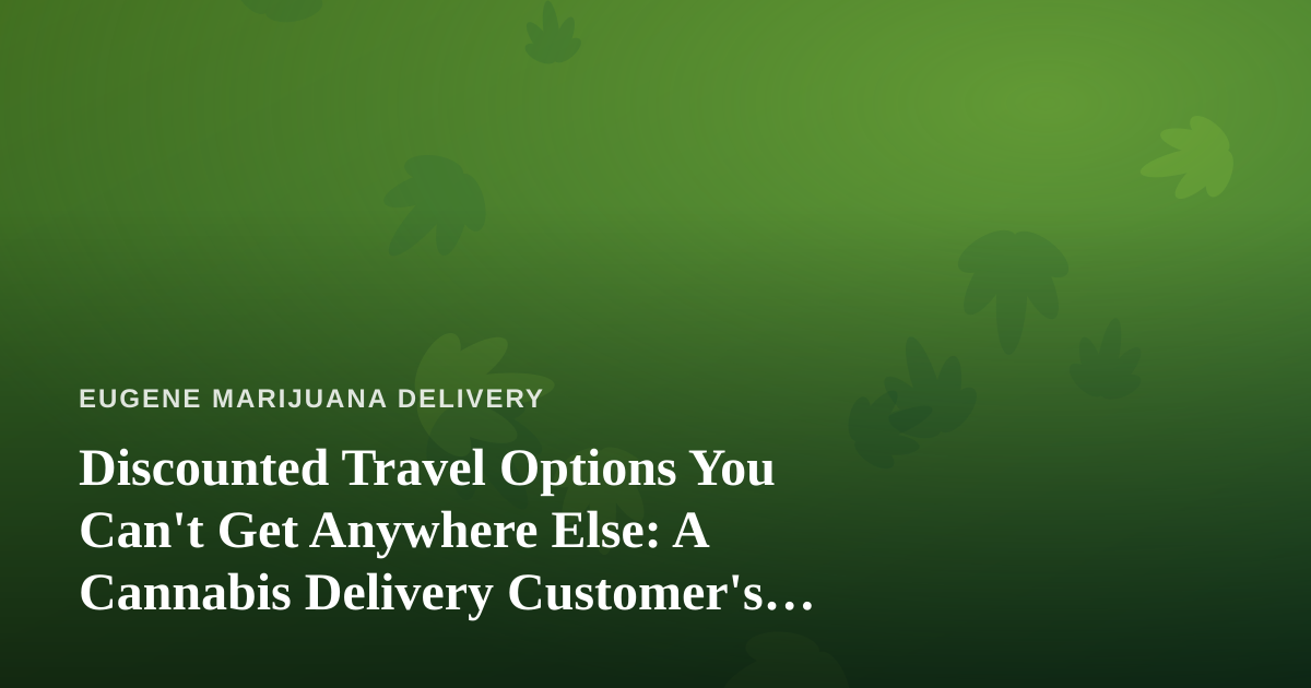 Discounted Travel Options You Can’t Get Anywhere Else: A Cannabis Delivery Customer’s Guide