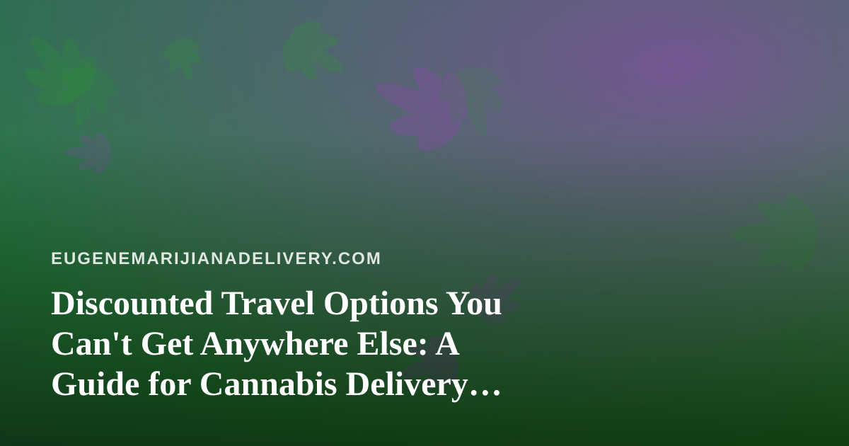 Discounted Travel Options You Can’t Get Anywhere Else: A Guide for Cannabis Delivery Customers