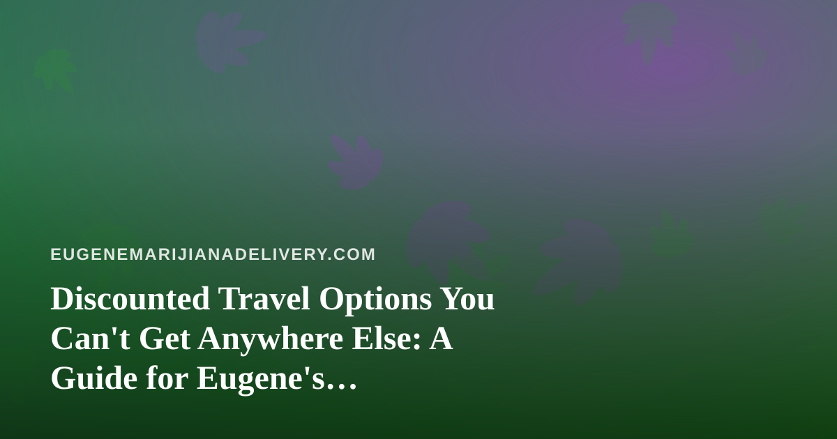 Discounted Travel Options You Can’t Get Anywhere Else: A Guide for Eugene’s Cannabis-Friendly Explorers