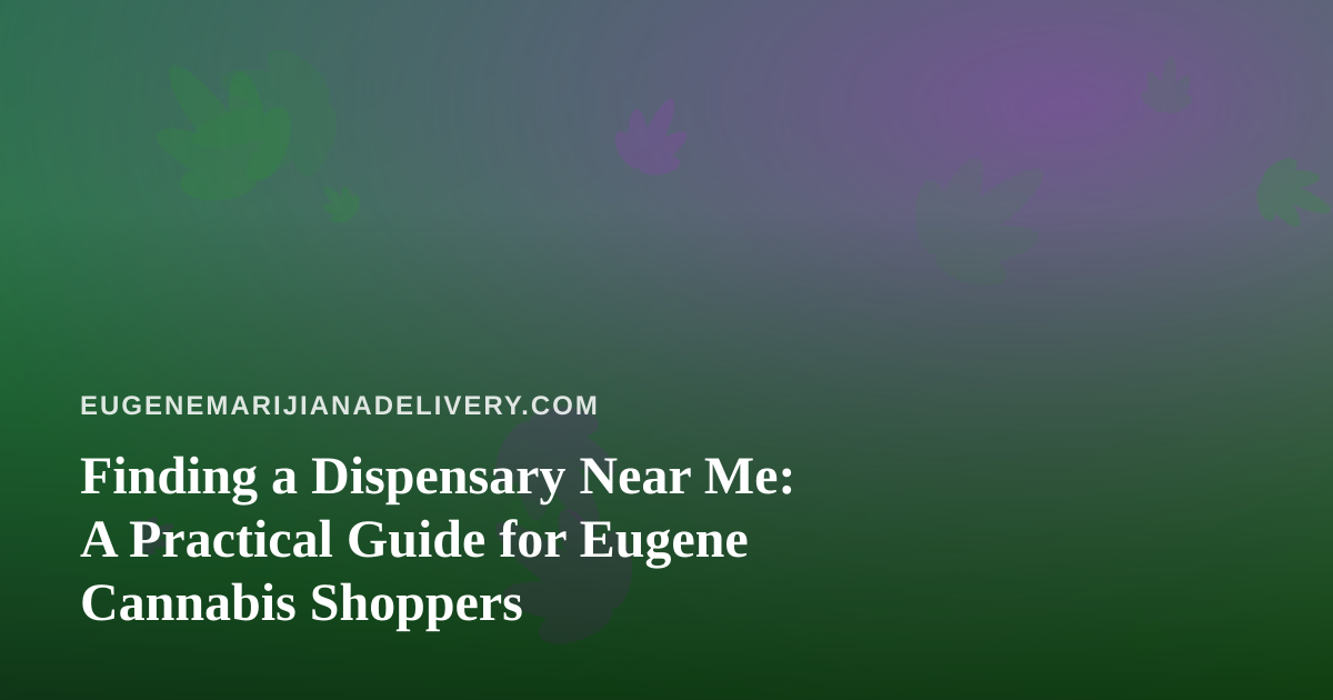 Finding a Dispensary Near Me: A Practical Guide for Eugene Cannabis Shoppers