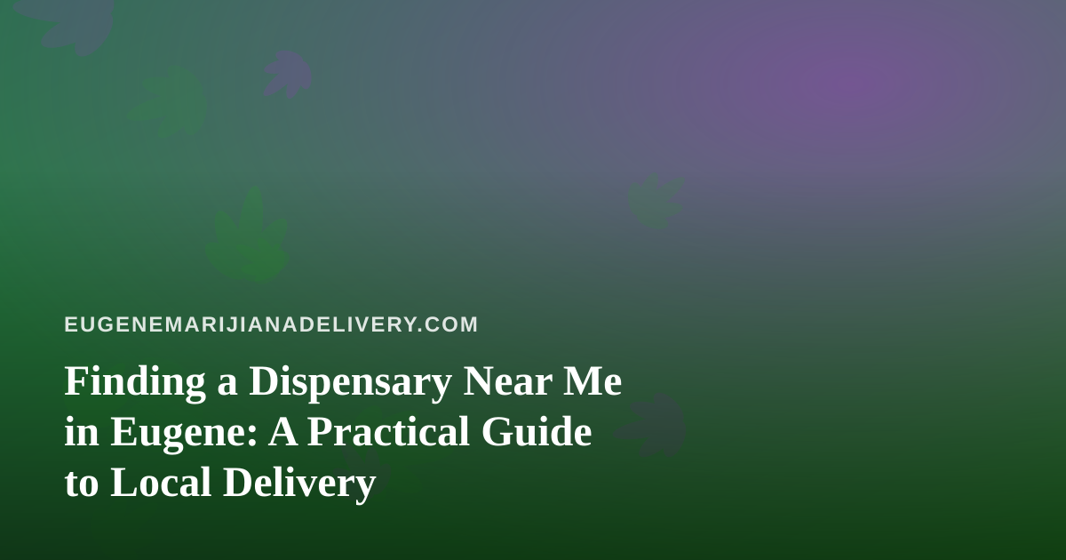 Finding a Dispensary Near Me in Eugene: A Practical Guide to Local Delivery