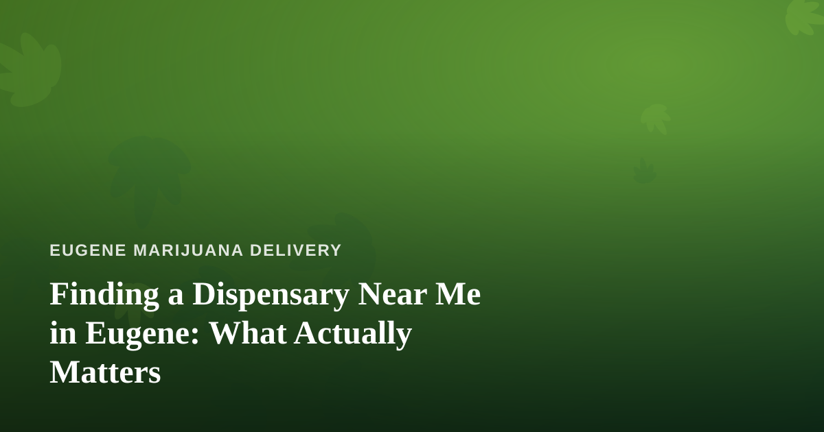 Finding a Dispensary Near Me in Eugene: What Actually Matters