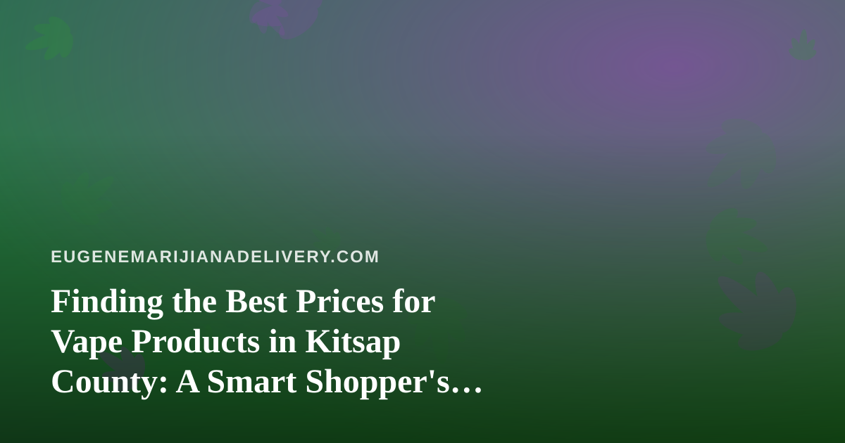 Finding the Best Prices for Vape Products in Kitsap County: A Smart Shopper’s Guide
