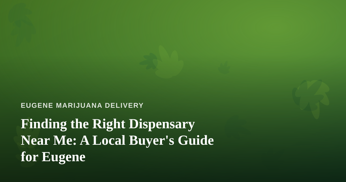 Finding the Right Dispensary Near Me: A Local Buyer’s Guide for Eugene
