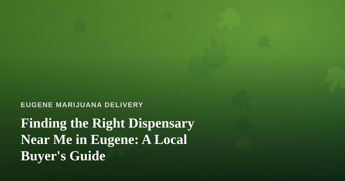 Finding the Right Dispensary Near Me in Eugene: A Local Buyer’s Guide
