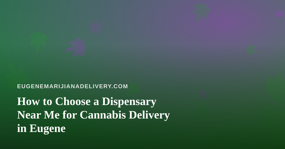 How to Choose a Dispensary Near Me for Cannabis Delivery in Eugene