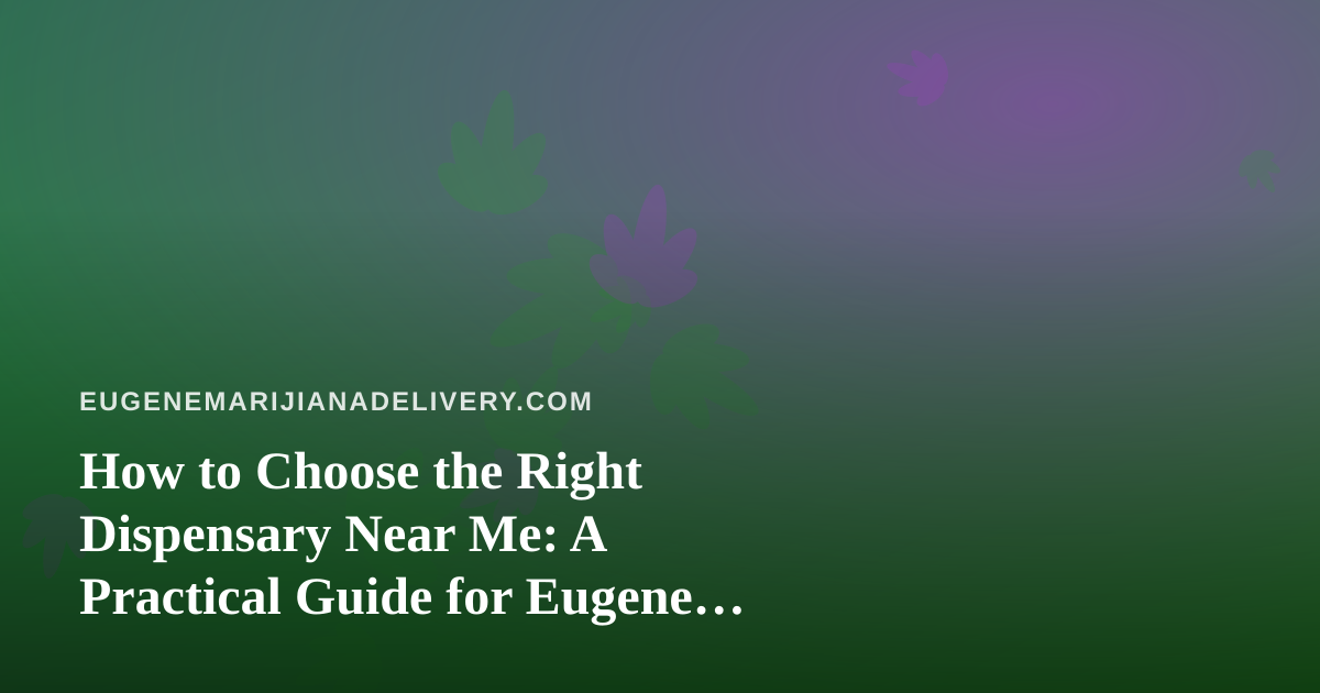 How to Choose the Right Dispensary Near Me: A Practical Guide for Eugene Cannabis Shoppers