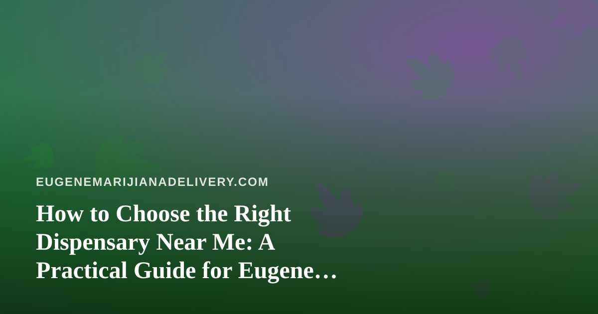 How to Choose the Right Dispensary Near Me: A Practical Guide for Eugene Cannabis Shoppers