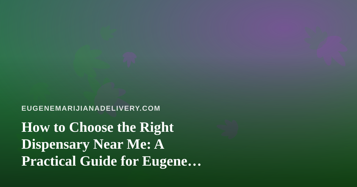 How to Choose the Right Dispensary Near Me: A Practical Guide for Eugene Cannabis Shoppers