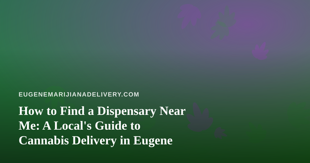 How to Find a Dispensary Near Me: A Local’s Guide to Cannabis Delivery in Eugene