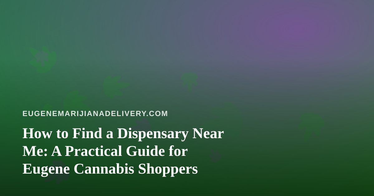 How to Find a Dispensary Near Me: A Practical Guide for Eugene Cannabis Shoppers