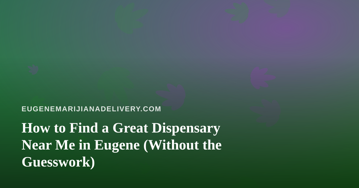 How to Find a Great Dispensary Near Me in Eugene (Without the Guesswork)