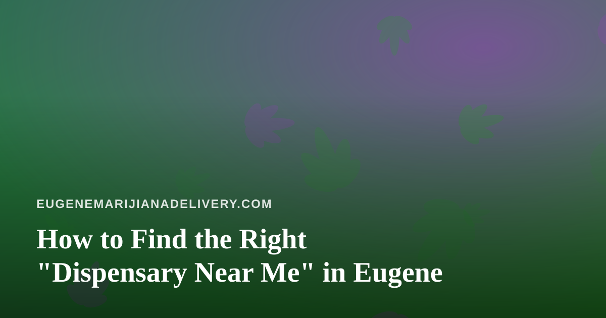 How to Find the Right “Dispensary Near Me” in Eugene