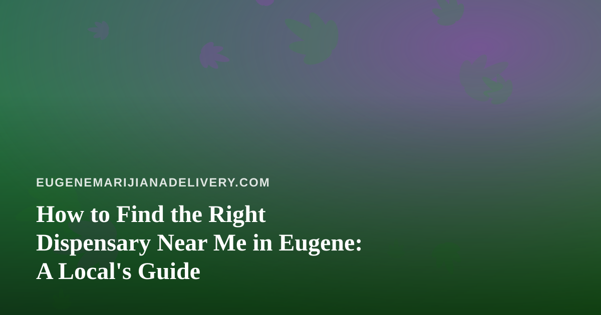 How to Find the Right Dispensary Near Me in Eugene: A Local’s Guide