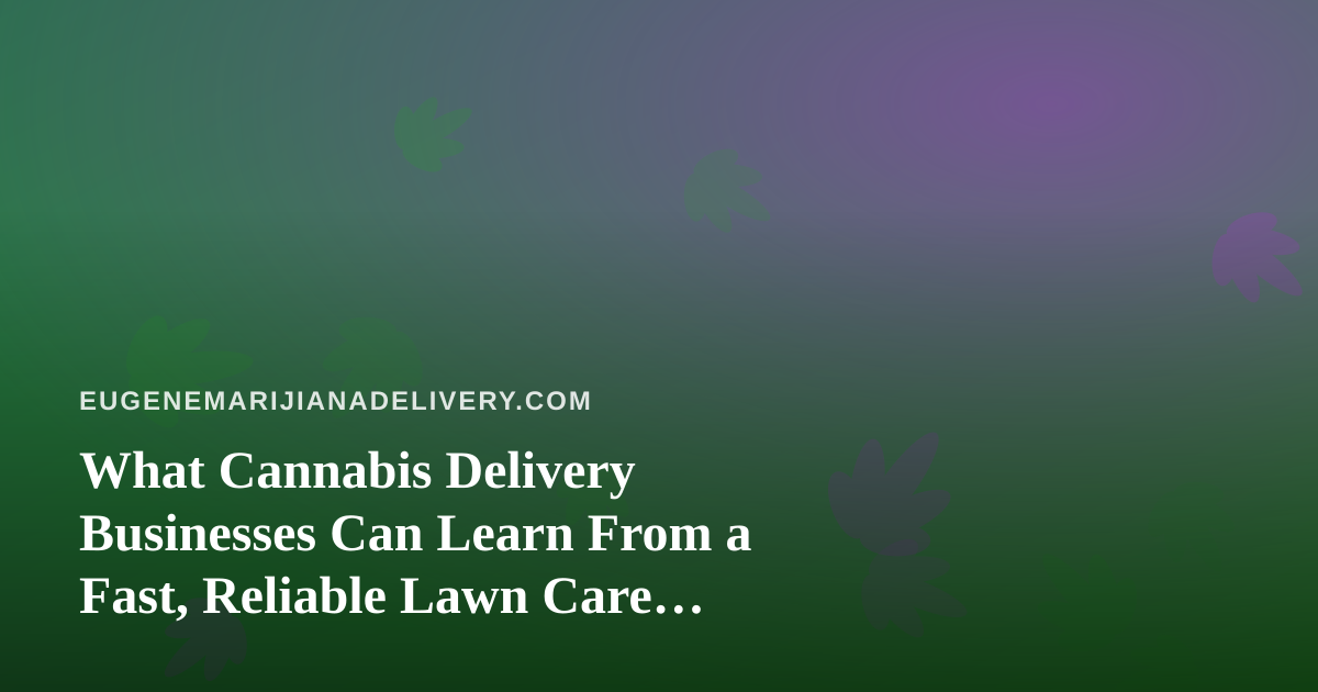 What Cannabis Delivery Businesses Can Learn From a Fast, Reliable Lawn Care Company