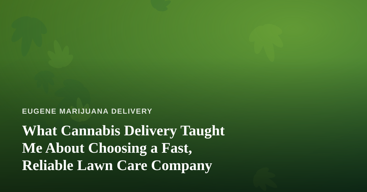 What Cannabis Delivery Taught Me About Choosing a Fast, Reliable Lawn Care Company
