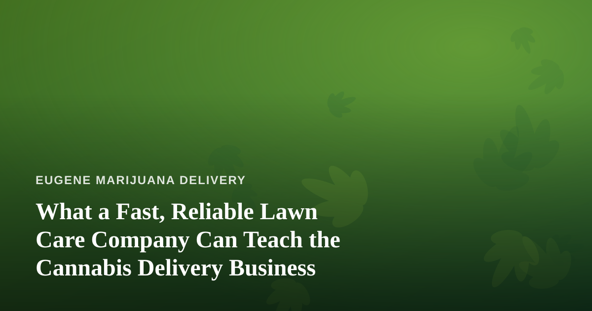 What a Fast, Reliable Lawn Care Company Can Teach the Cannabis Delivery Business