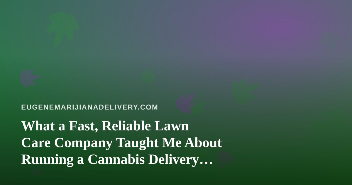 What a Fast, Reliable Lawn Care Company Taught Me About Running a Cannabis Delivery Business