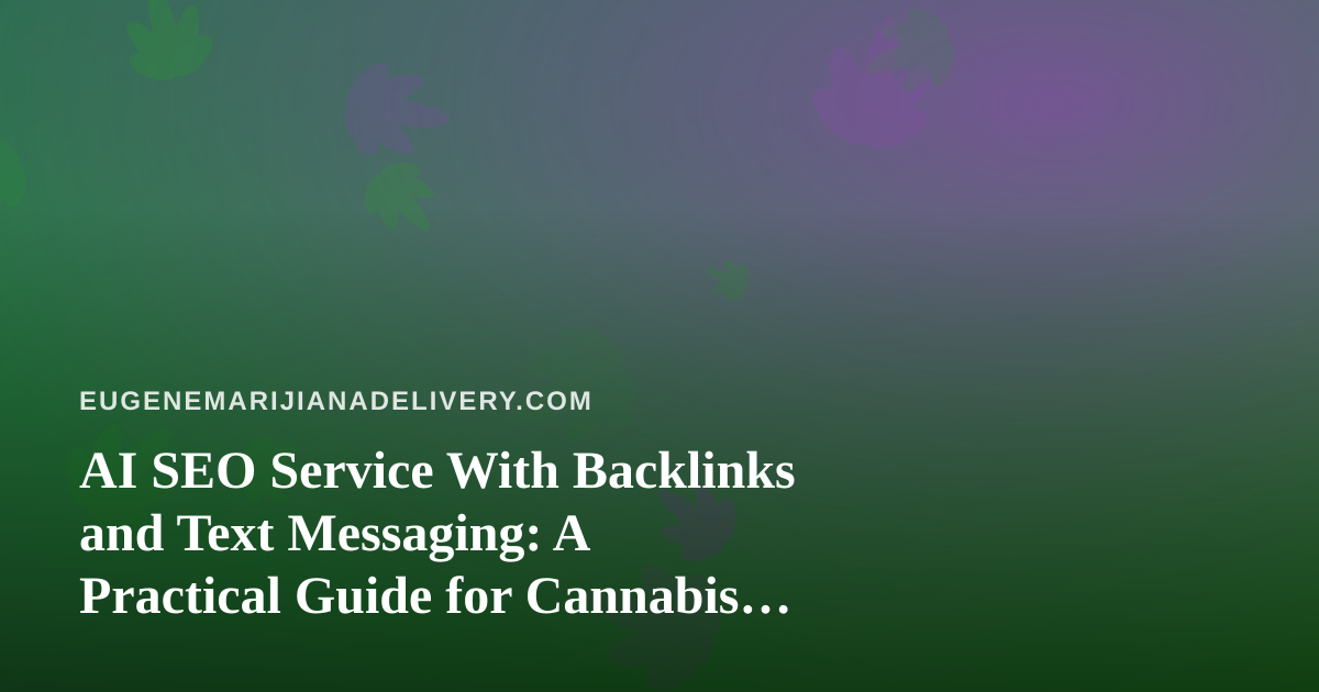 AI SEO Service With Backlinks and Text Messaging: A Practical Guide for Cannabis Delivery Brands