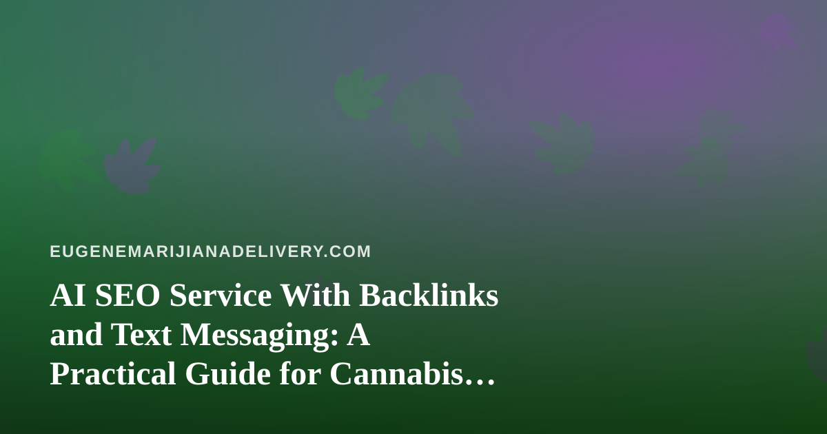 AI SEO Service With Backlinks and Text Messaging: A Practical Guide for Cannabis Delivery Brands
