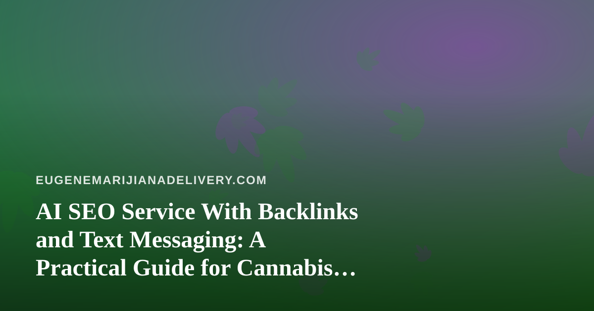 AI SEO Service With Backlinks and Text Messaging: A Practical Guide for Cannabis Delivery Brands