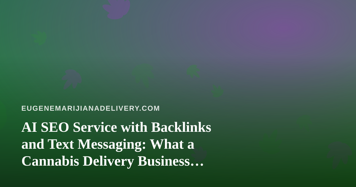 AI SEO Service with Backlinks and Text Messaging: What a Cannabis Delivery Business Should Expect