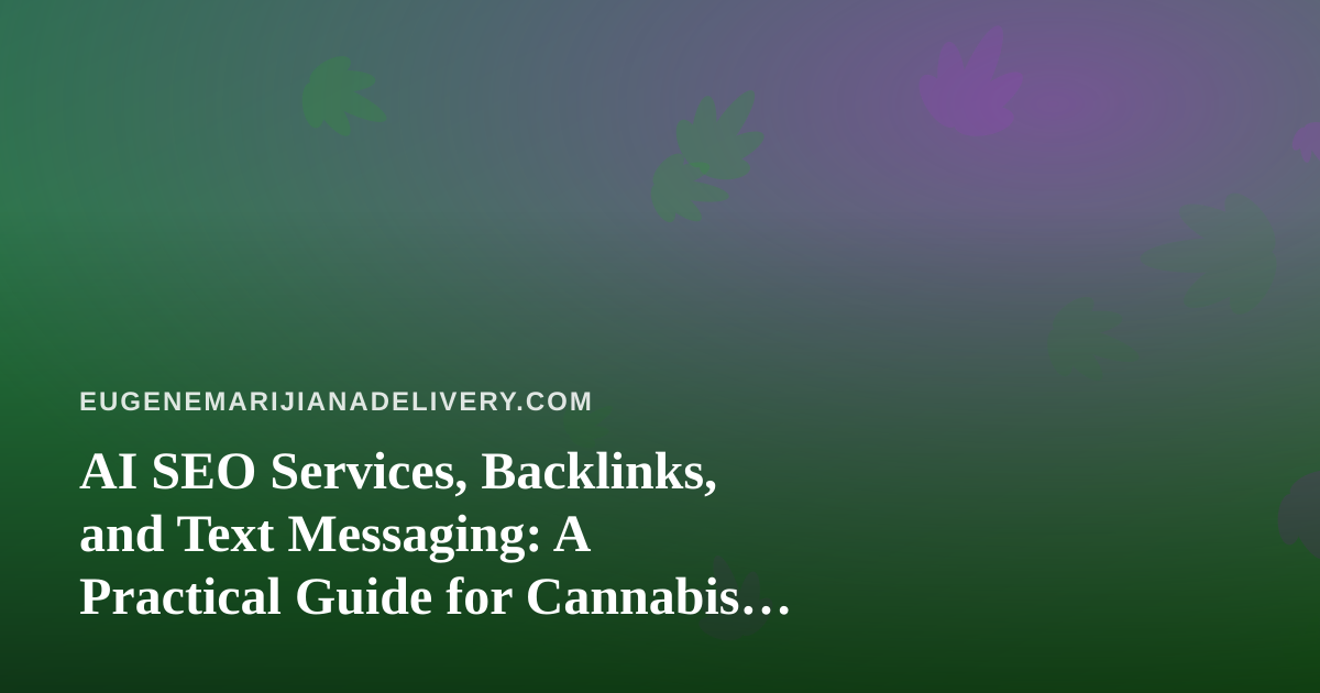 AI SEO Services, Backlinks, and Text Messaging: A Practical Guide for Cannabis Delivery Brands