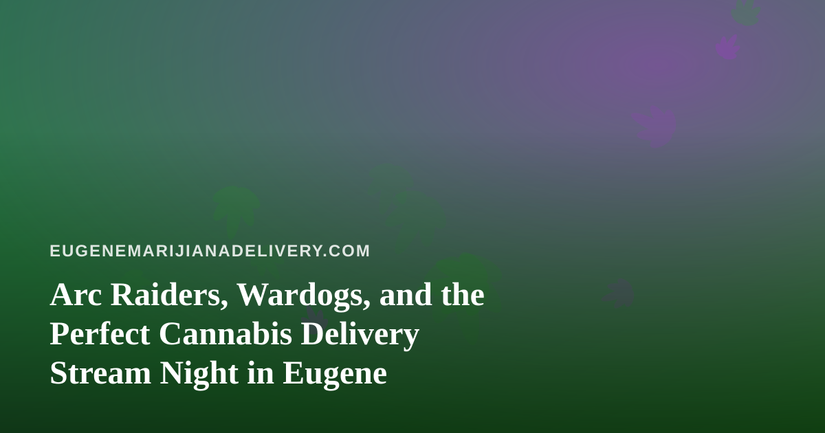 Arc Raiders, Wardogs, and the Perfect Cannabis Delivery Stream Night in Eugene