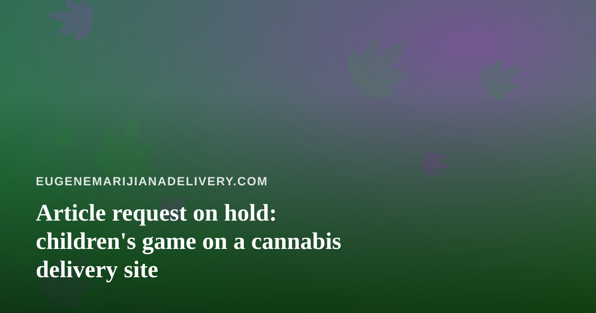 Article request on hold: children’s game on a cannabis delivery site