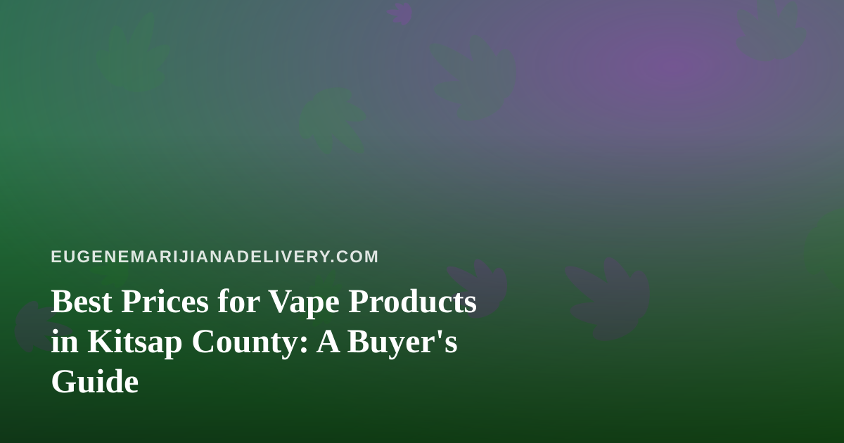 Best Prices for Vape Products in Kitsap County: A Buyer’s Guide