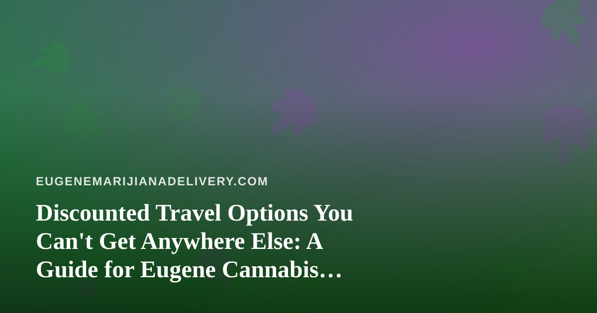 Discounted Travel Options You Can’t Get Anywhere Else: A Guide for Eugene Cannabis Consumers Who Love to Explore