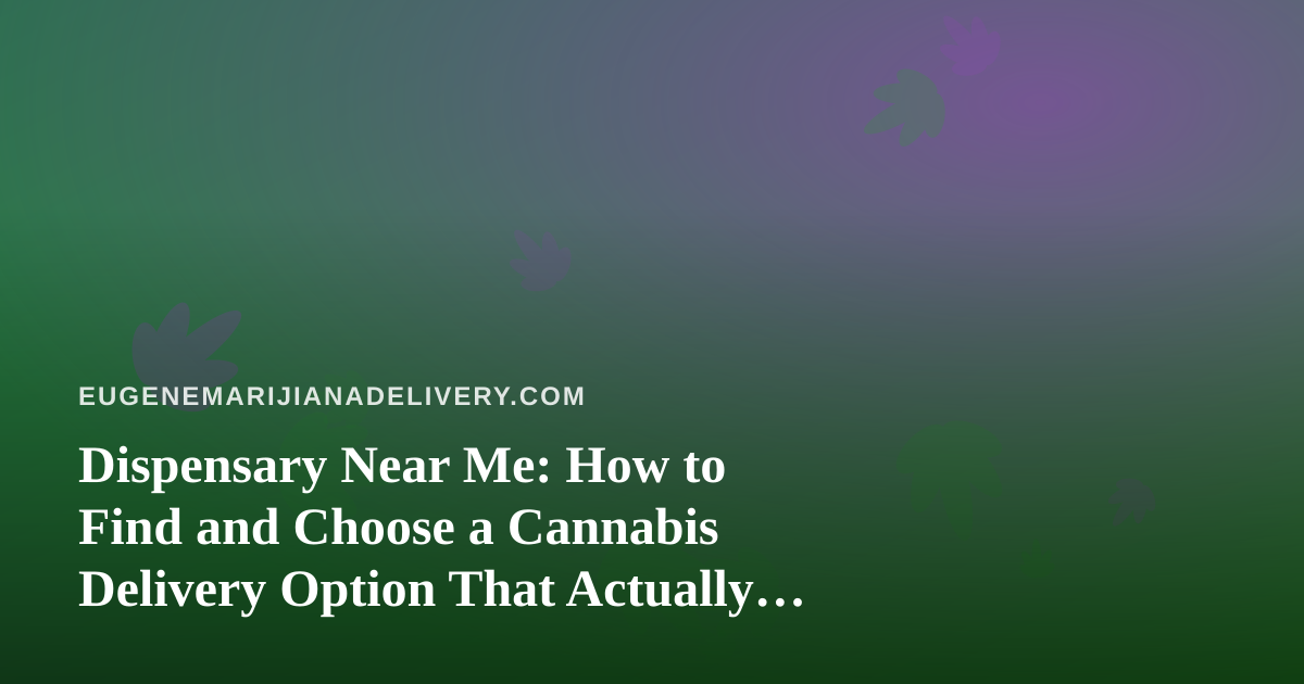 Dispensary Near Me: How to Find and Choose a Cannabis Delivery Option That Actually Works