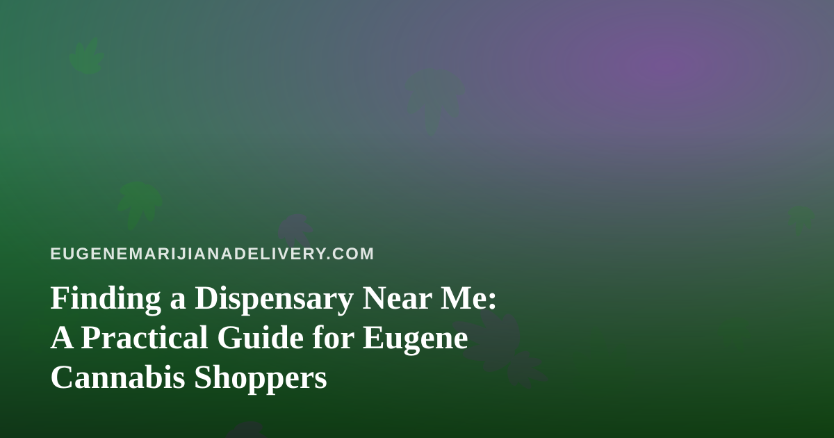 Finding a Dispensary Near Me: A Practical Guide for Eugene Cannabis Shoppers