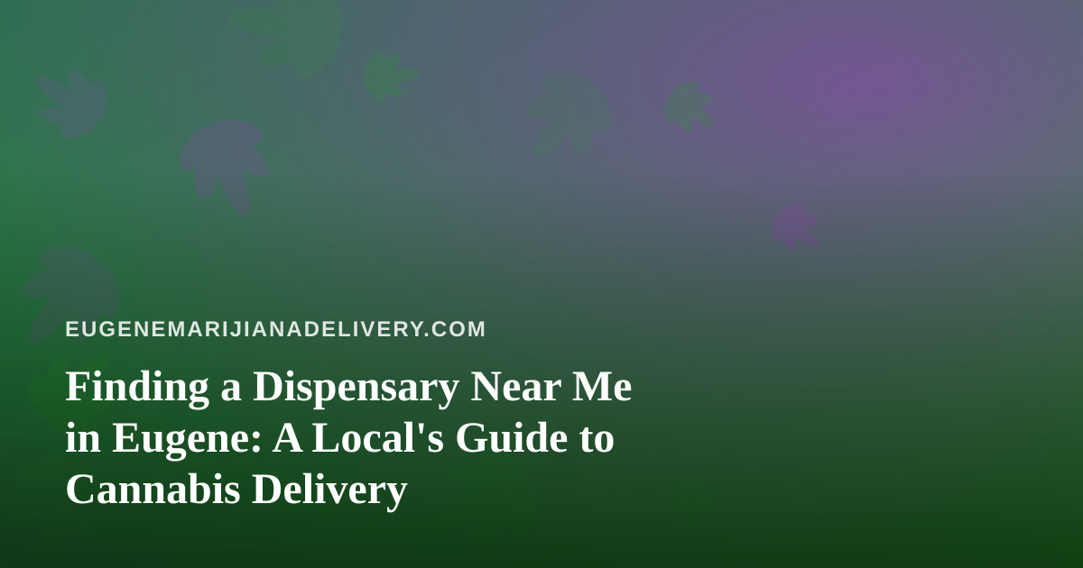 Finding a Dispensary Near Me in Eugene: A Local’s Guide to Cannabis Delivery