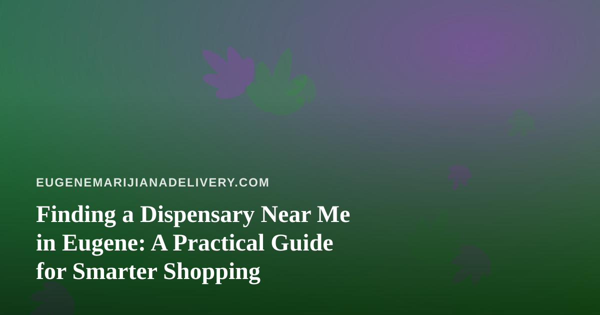 Finding a Dispensary Near Me in Eugene: A Practical Guide for Smarter Shopping