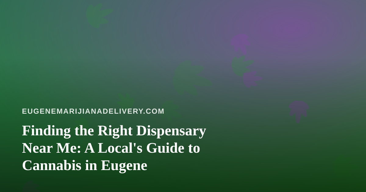 Finding the Right Dispensary Near Me: A Local’s Guide to Cannabis in Eugene
