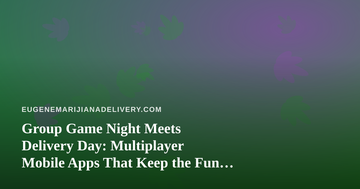 Group Game Night Meets Delivery Day: Multiplayer Mobile Apps That Keep the Fun Going