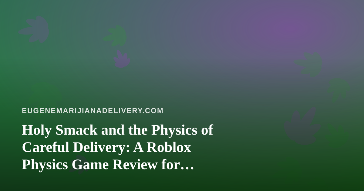 Holy Smack and the Physics of Careful Delivery: A Roblox Physics Game Review for Grown-Ups