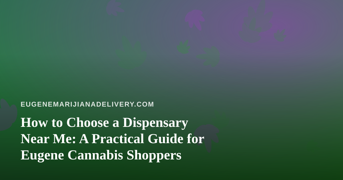 How to Choose a Dispensary Near Me: A Practical Guide for Eugene Cannabis Shoppers