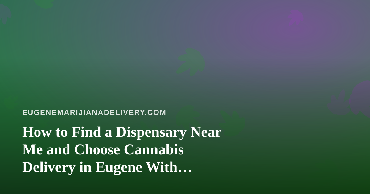 How to Find a Dispensary Near Me and Choose Cannabis Delivery in Eugene With Confidence