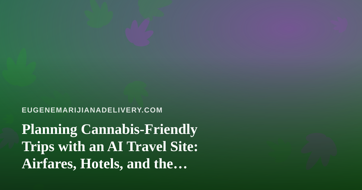 Planning Cannabis-Friendly Trips with an AI Travel Site: Airfares, Hotels, and the Rules to Check First