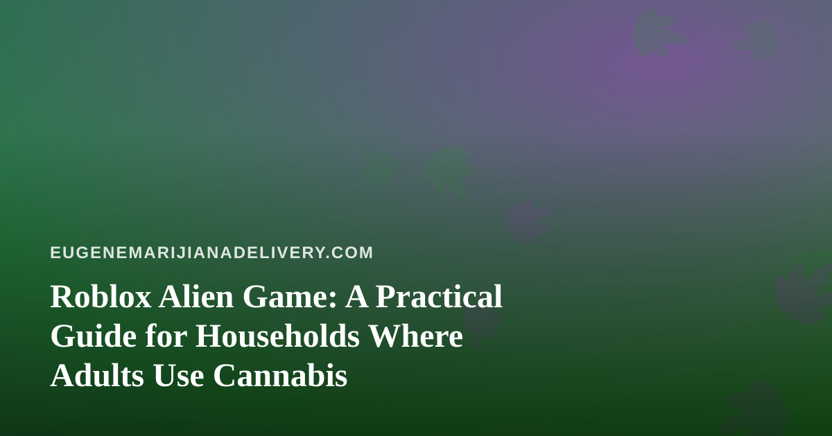 Roblox Alien Game: A Practical Guide for Households Where Adults Use Cannabis