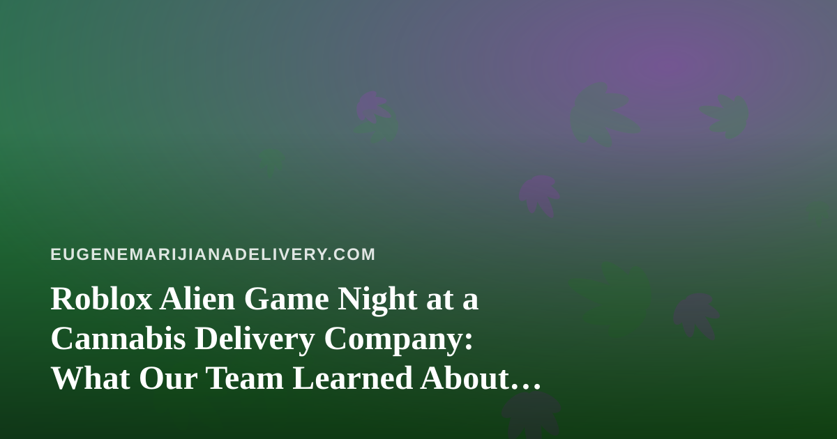 Roblox Alien Game Night at a Cannabis Delivery Company: What Our Team Learned About Routes, Trust, and Playing Around