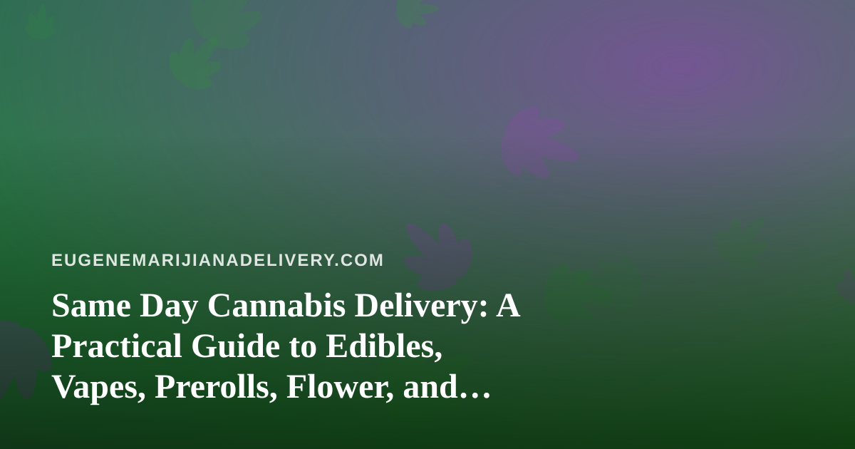 Same Day Cannabis Delivery: A Practical Guide to Edibles, Vapes, Prerolls, Flower, and Concentrates